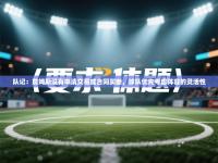 队记：詹姆斯没有申请交易或合同买断，球队优先考虑阵容的灵活性