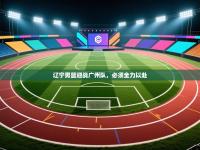 辽宁男篮迎战广州队，必须全力以赴