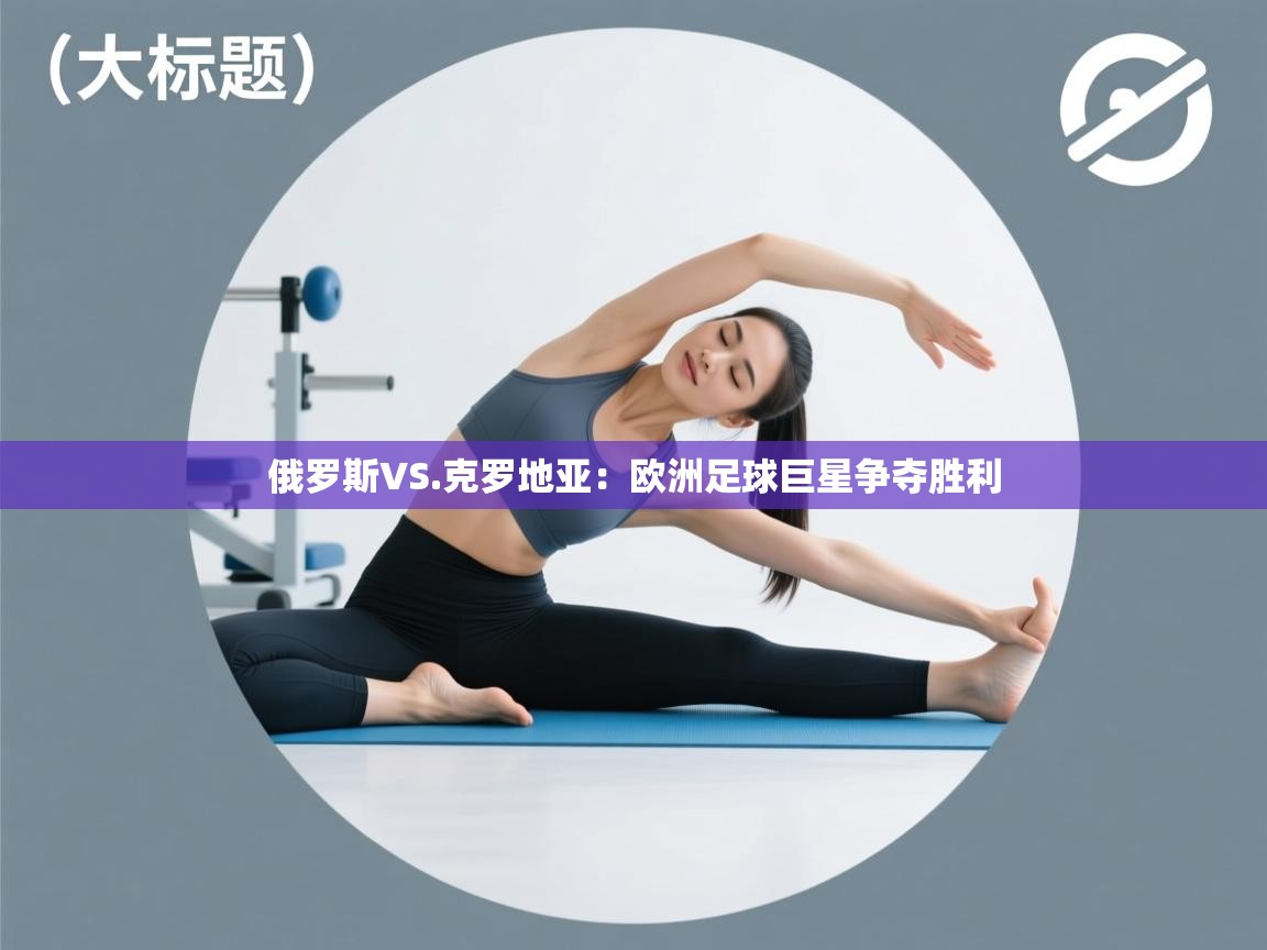 俄罗斯VS.克罗地亚:欧洲足球巨星争夺胜利 第1张